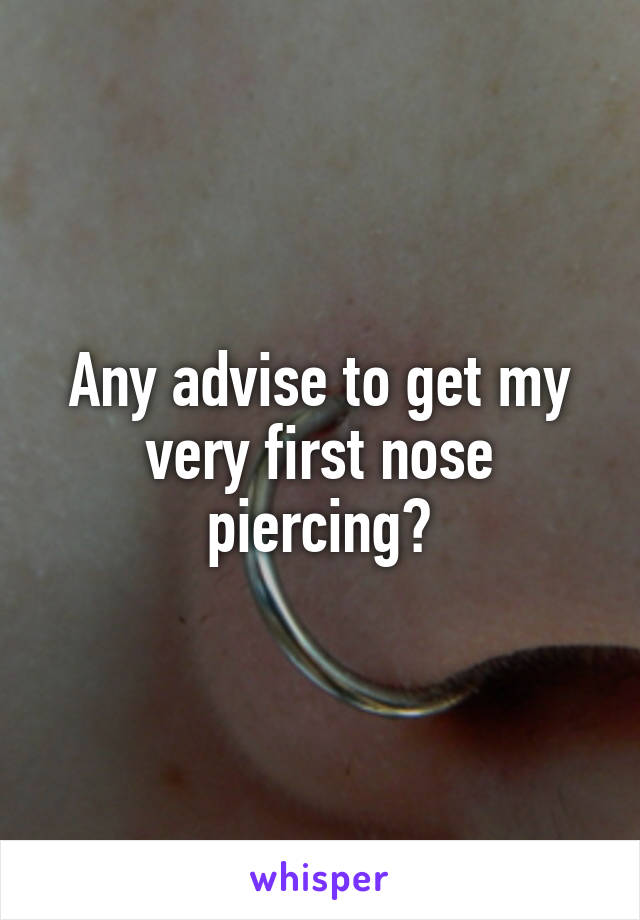 Any advise to get my very first nose piercing?