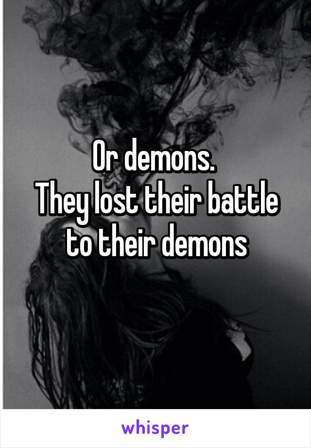 Or demons. 
They lost their battle to their demons
