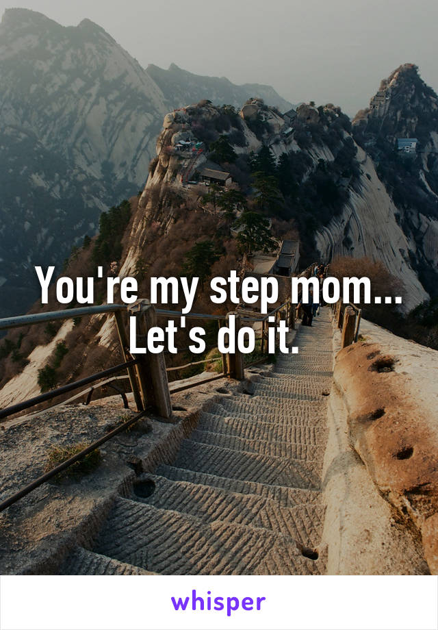 You're my step mom... Let's do it. 