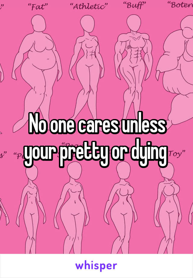 No one cares unless your pretty or dying 
