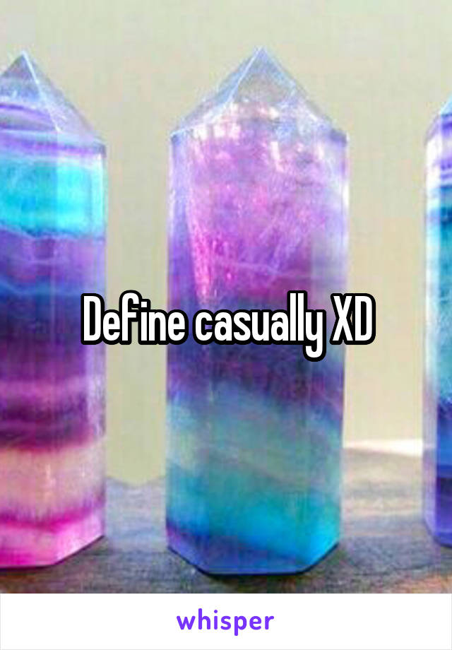 Define casually XD
