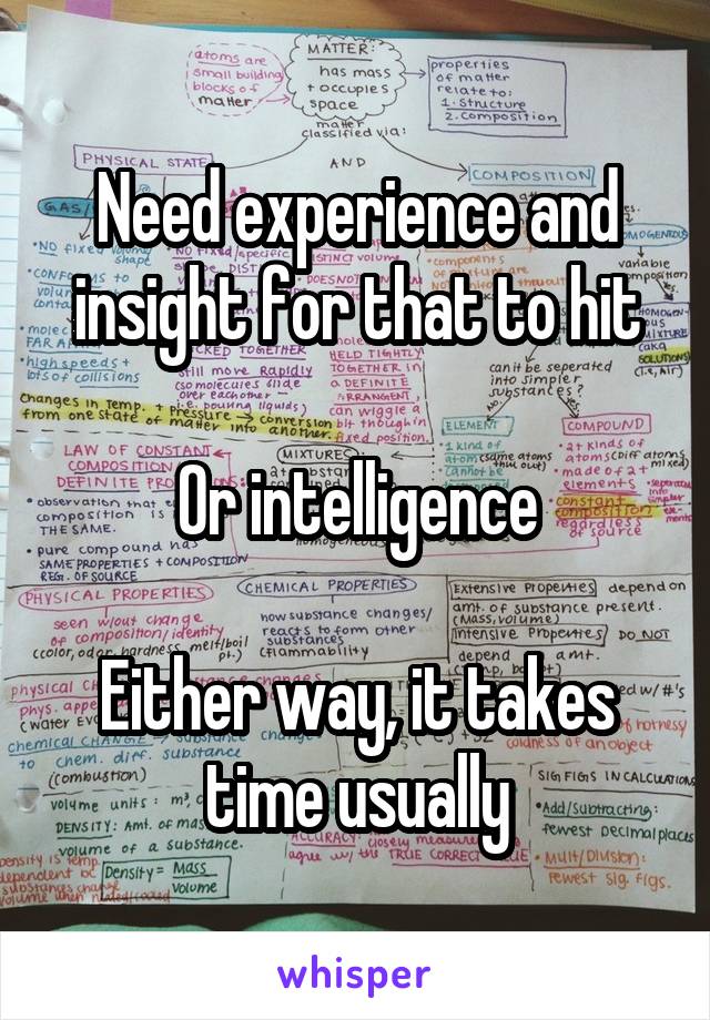 Need experience and insight for that to hit

Or intelligence

Either way, it takes time usually