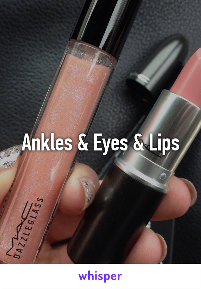 Ankles & Eyes & Lips