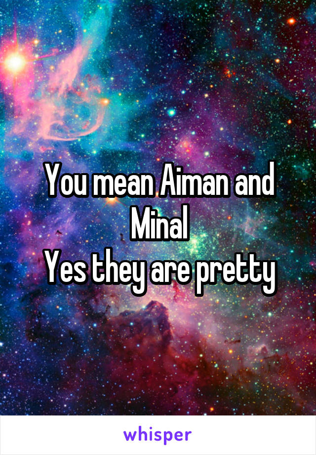You mean Aiman and Minal
Yes they are pretty