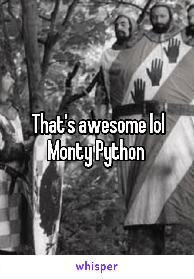 That's awesome lol Monty Python 