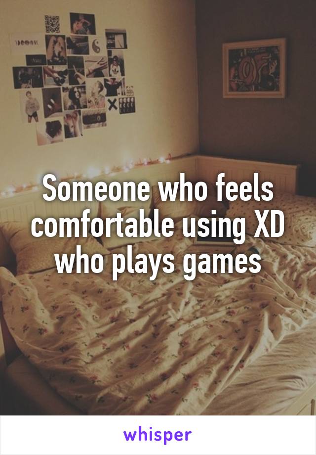 Someone who feels comfortable using XD who plays games