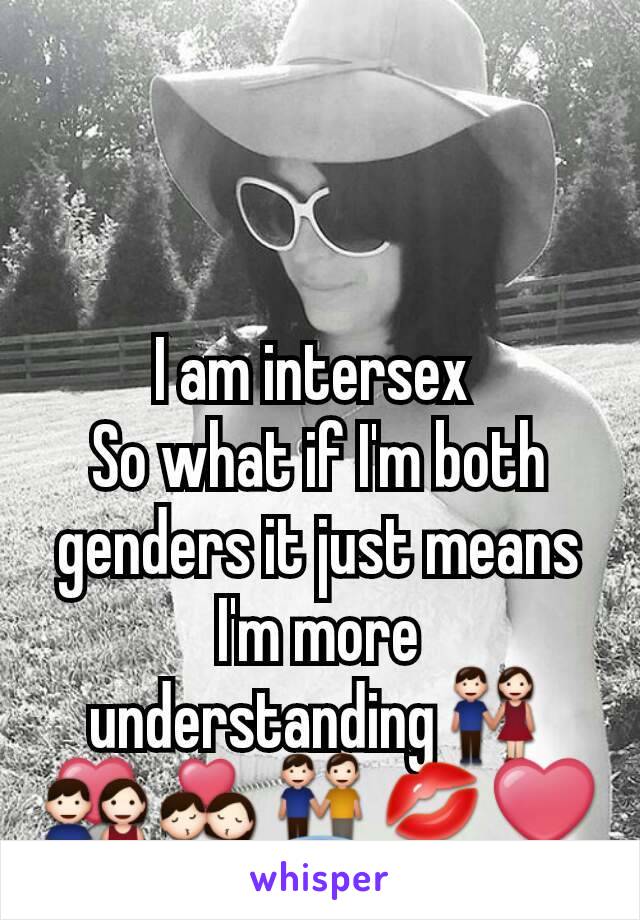 I am intersex 
So what if I'm both genders it just means I'm more understanding👫💑💏👬💋❤😇
