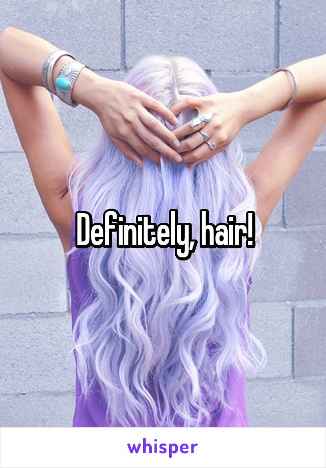 Definitely, hair!