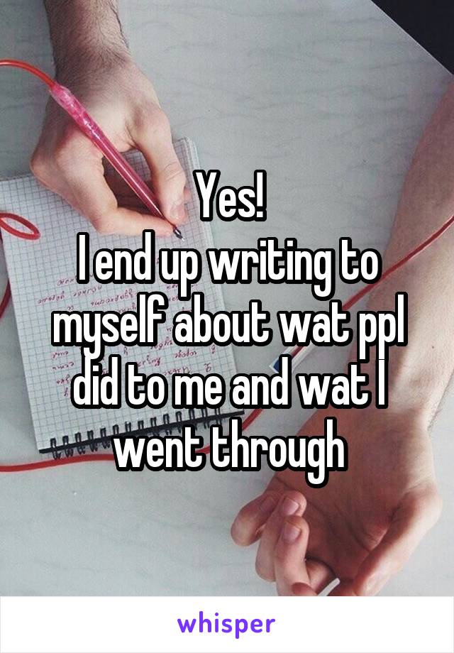 Yes!
I end up writing to myself about wat ppl did to me and wat I went through