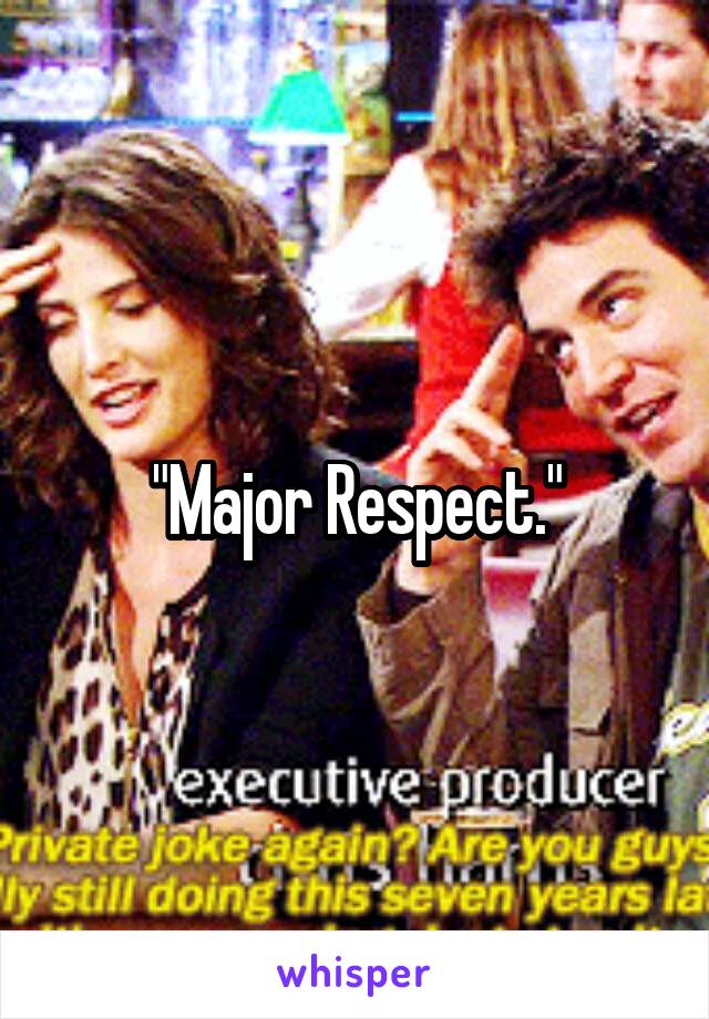 "Major Respect."