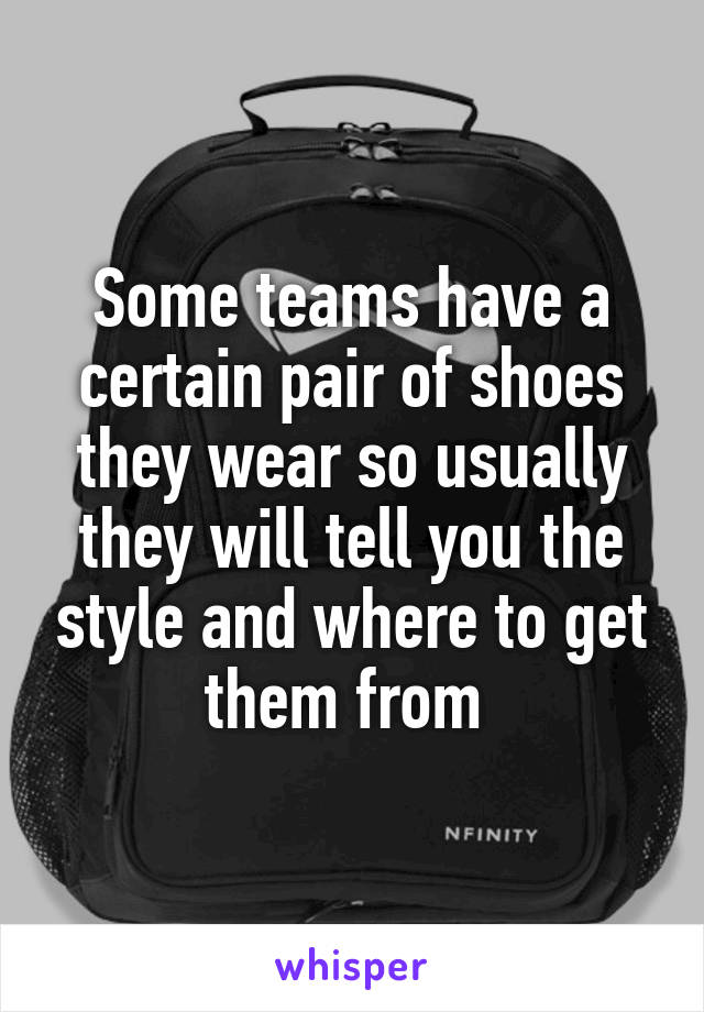 Some teams have a certain pair of shoes they wear so usually they will tell you the style and where to get them from 