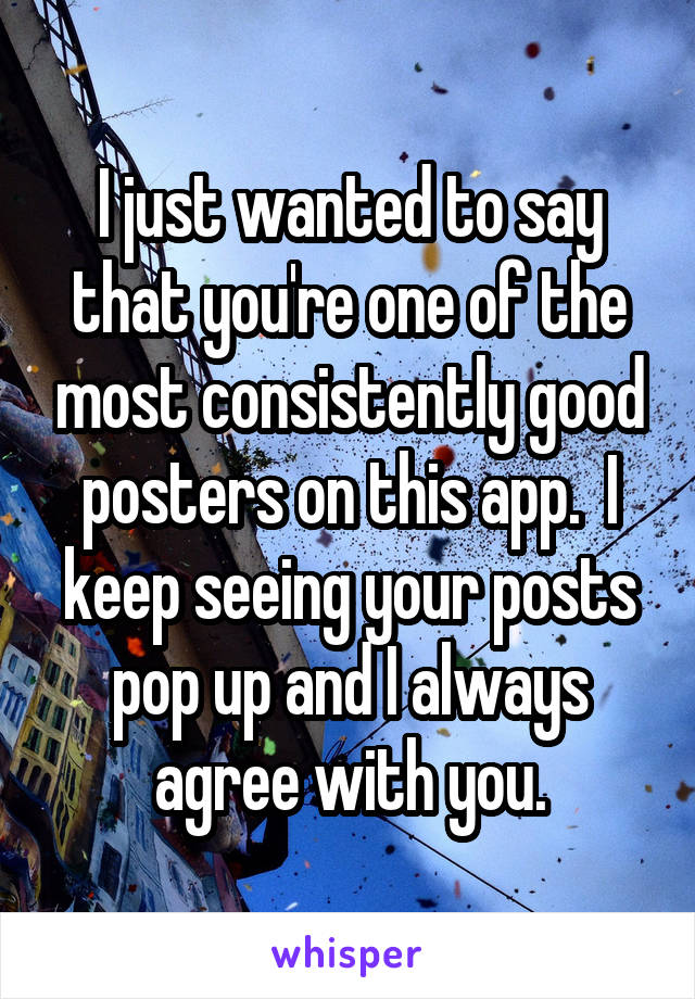 I just wanted to say that you're one of the most consistently good posters on this app.  I keep seeing your posts pop up and I always agree with you.