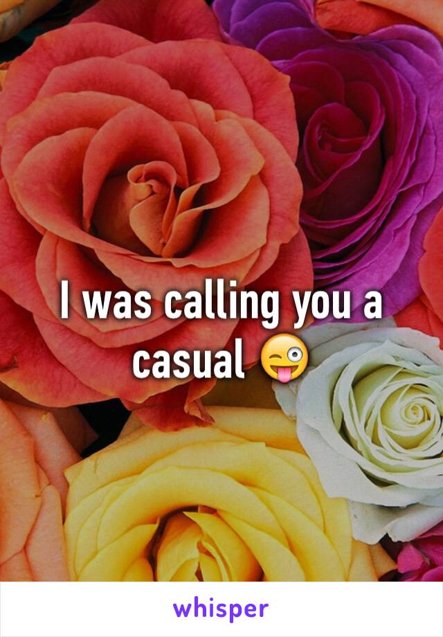 I was calling you a casual 😜