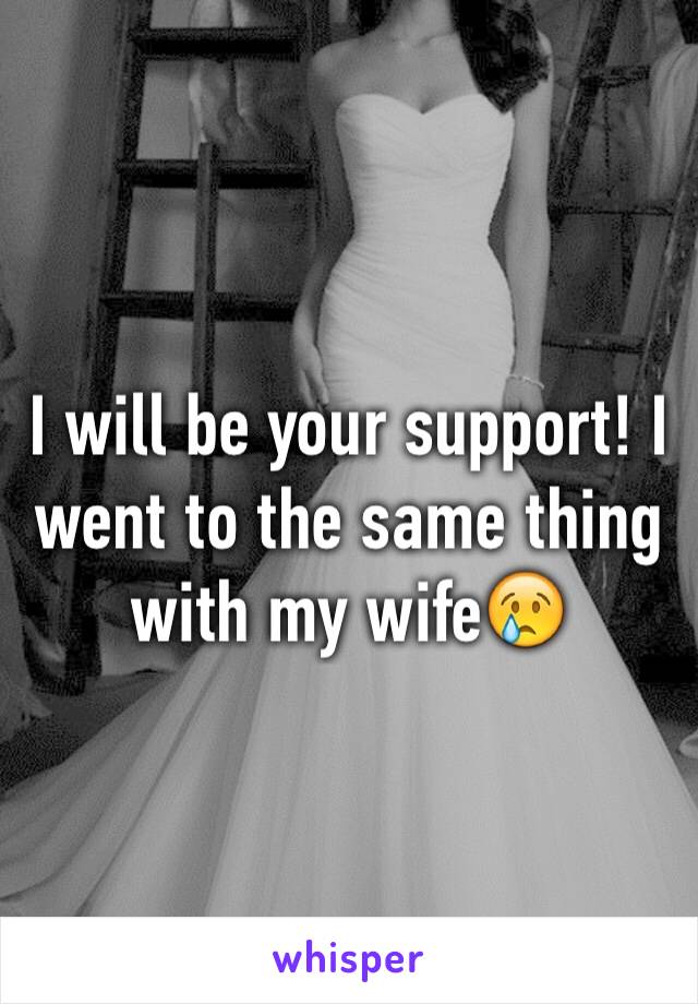 I will be your support! I went to the same thing with my wife😢 