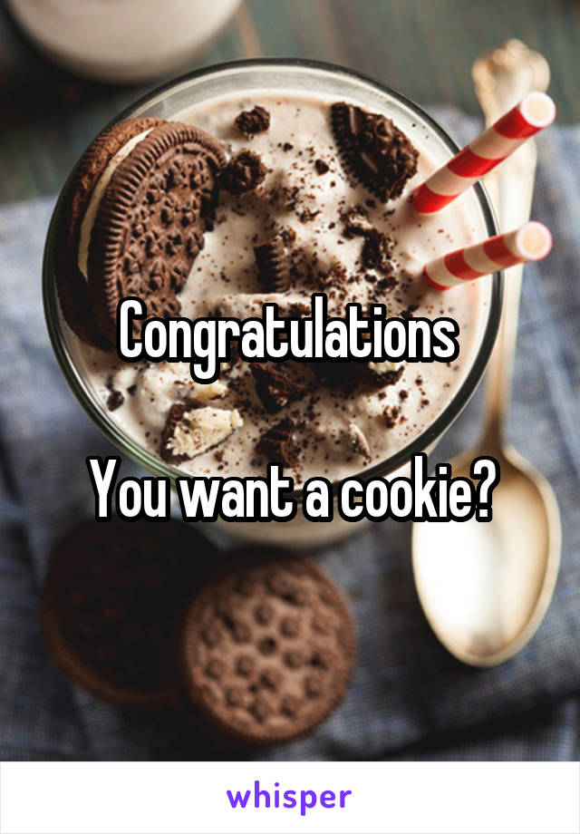 Congratulations 

You want a cookie?