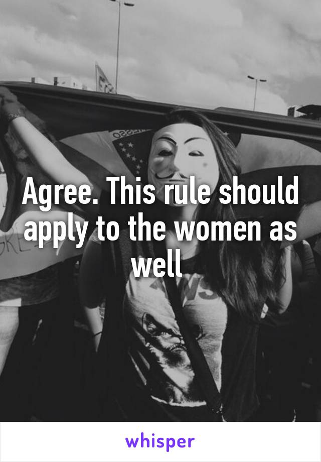 Agree. This rule should apply to the women as well 