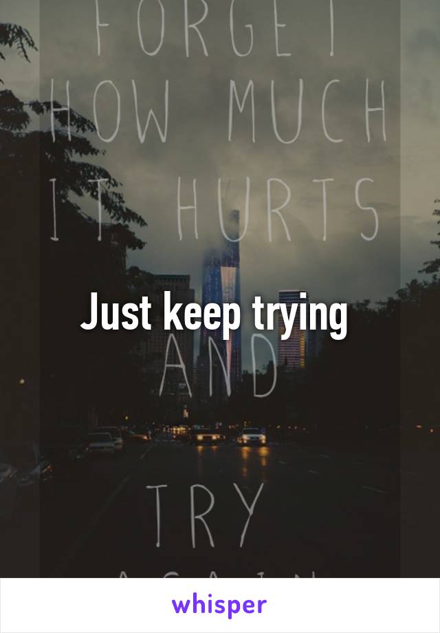 Just keep trying 
