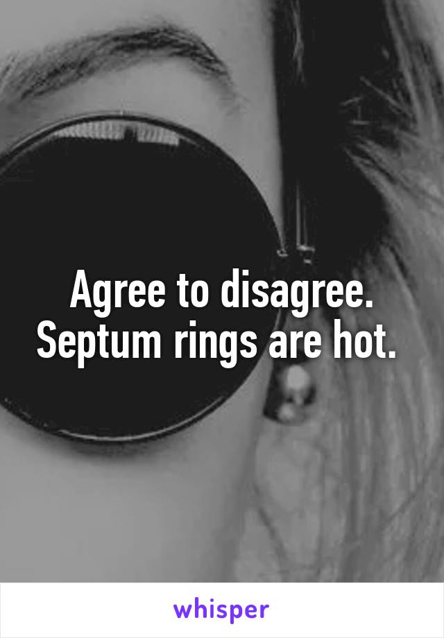 Agree to disagree. Septum rings are hot. 