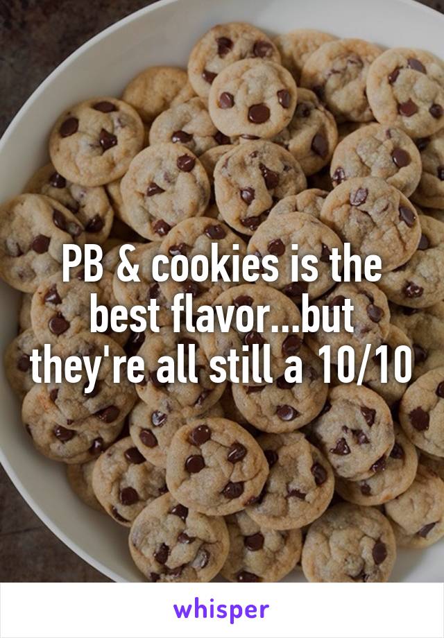 PB & cookies is the best flavor...but they're all still a 10/10