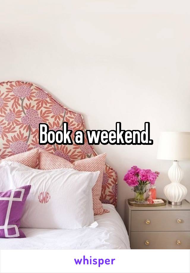 Book a weekend.