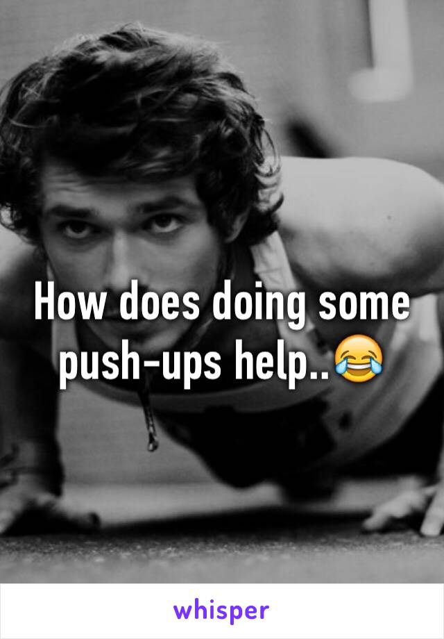 How does doing some push-ups help..😂