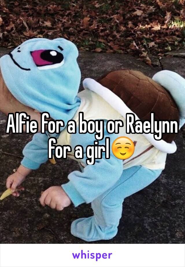 Alfie for a boy or Raelynn for a girl☺️