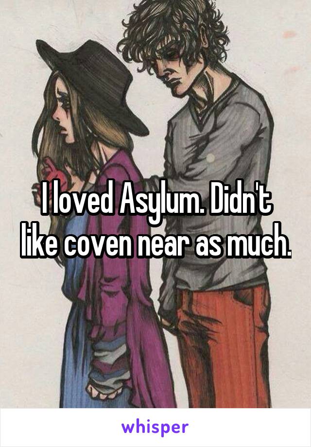 I loved Asylum. Didn't like coven near as much.