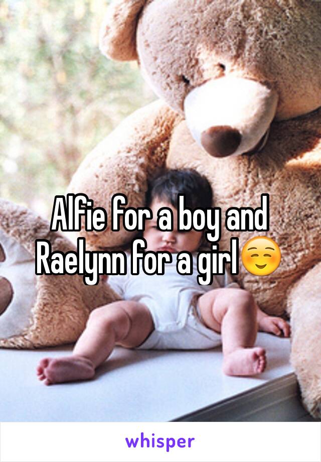 Alfie for a boy and Raelynn for a girl☺️