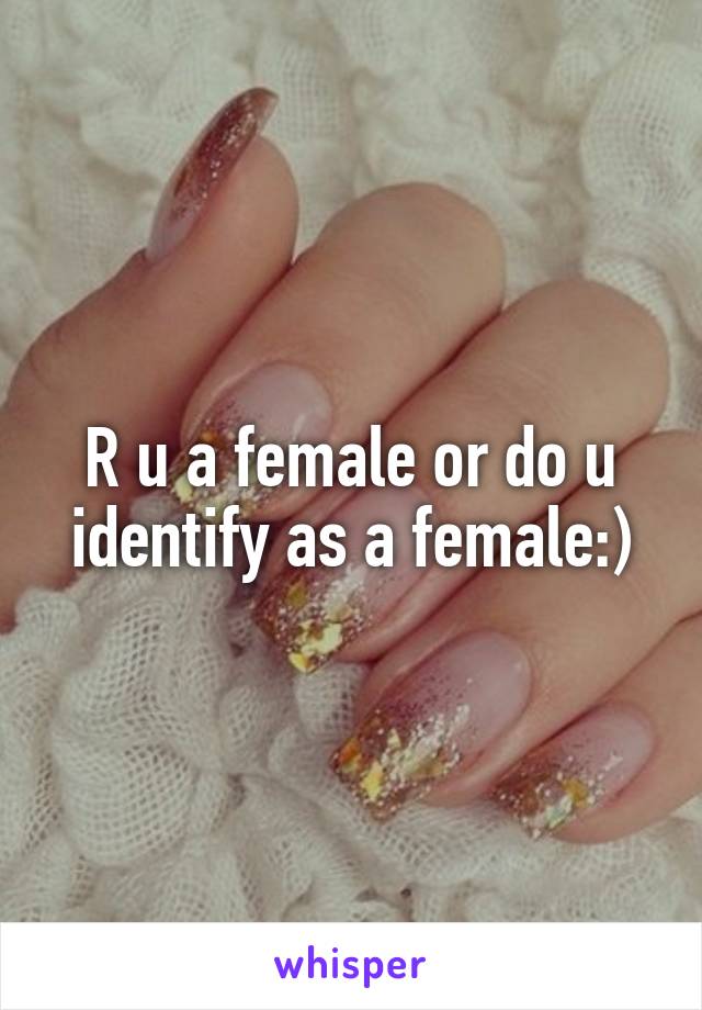 R u a female or do u identify as a female:)