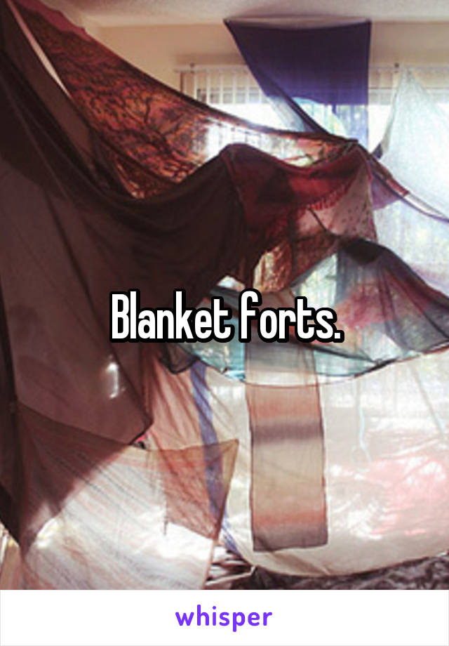 Blanket forts.
