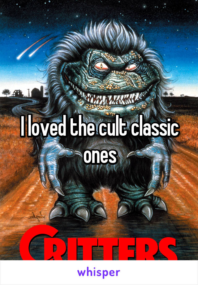 I loved the cult classic ones