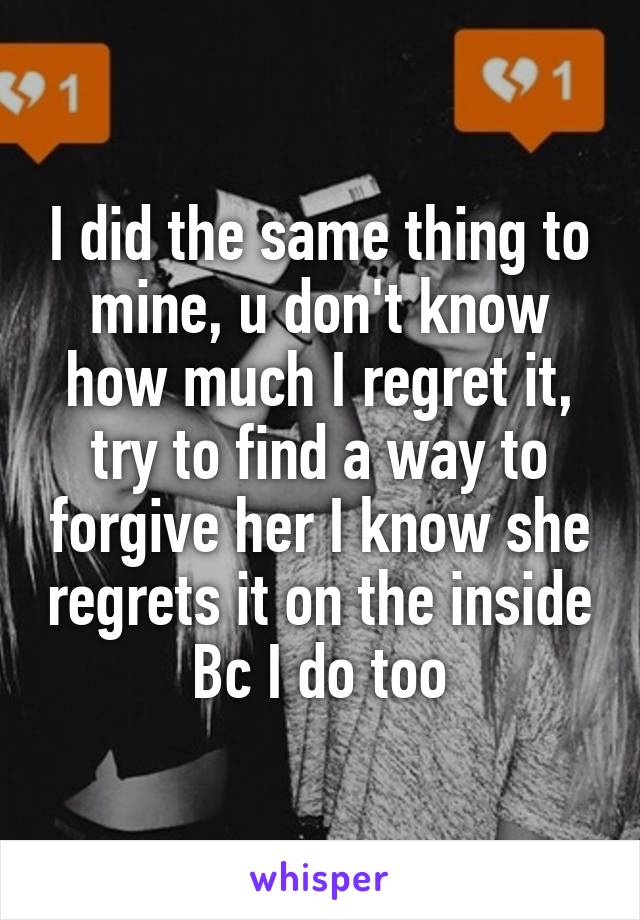 I did the same thing to mine, u don't know how much I regret it, try to find a way to forgive her I know she regrets it on the inside Bc I do too