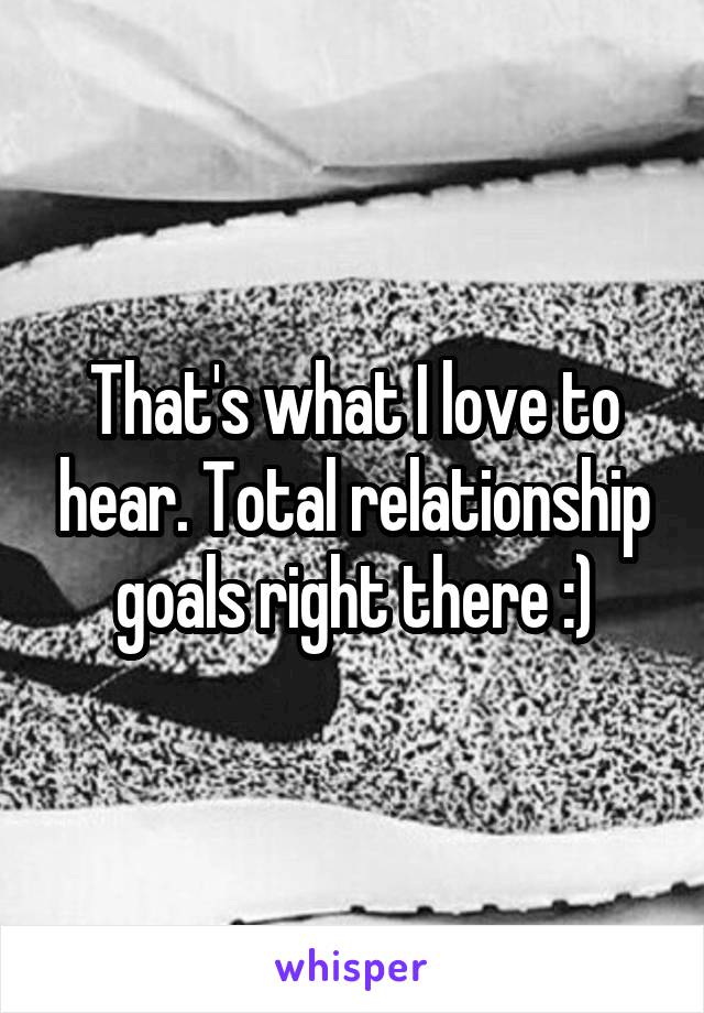 That's what I love to hear. Total relationship goals right there :)