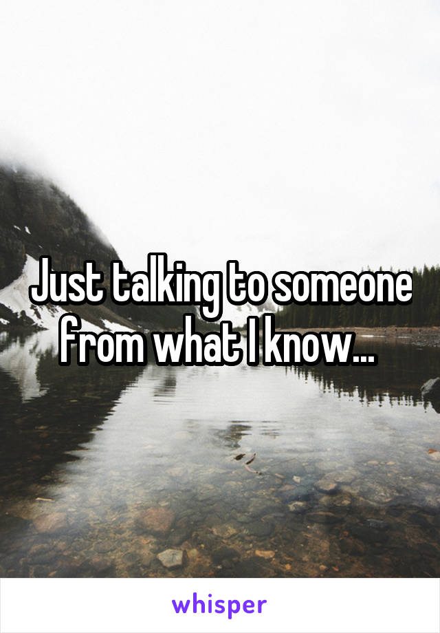 Just talking to someone from what I know... 