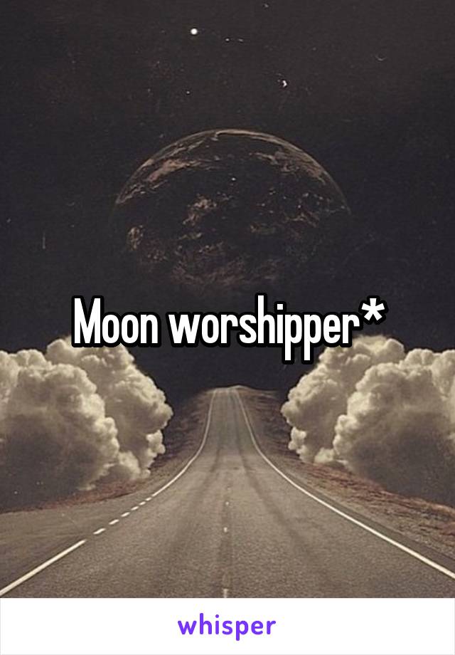 Moon worshipper*