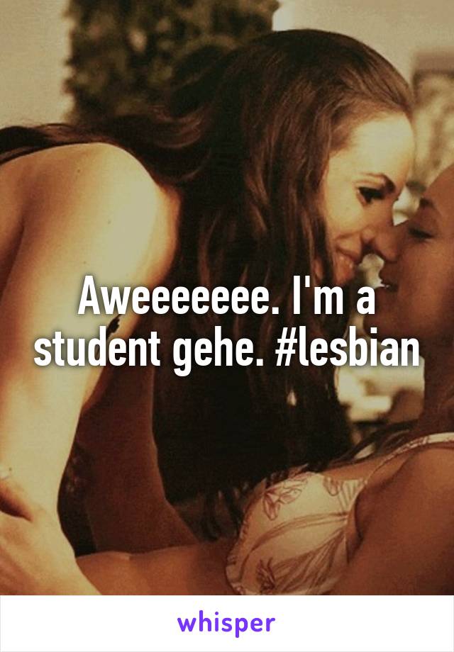 Aweeeeeee. I'm a student gehe. #lesbian