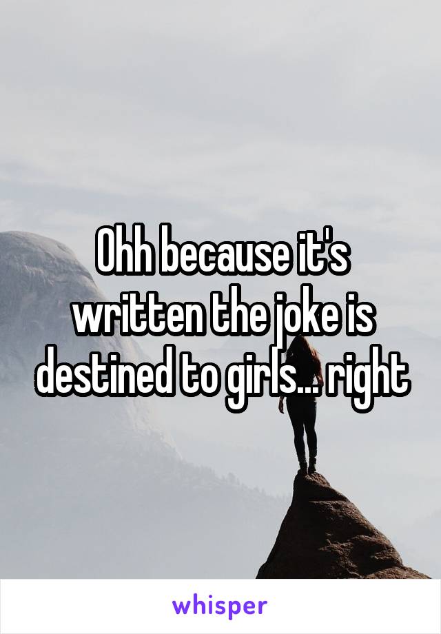 Ohh because it's written the joke is destined to girls... right