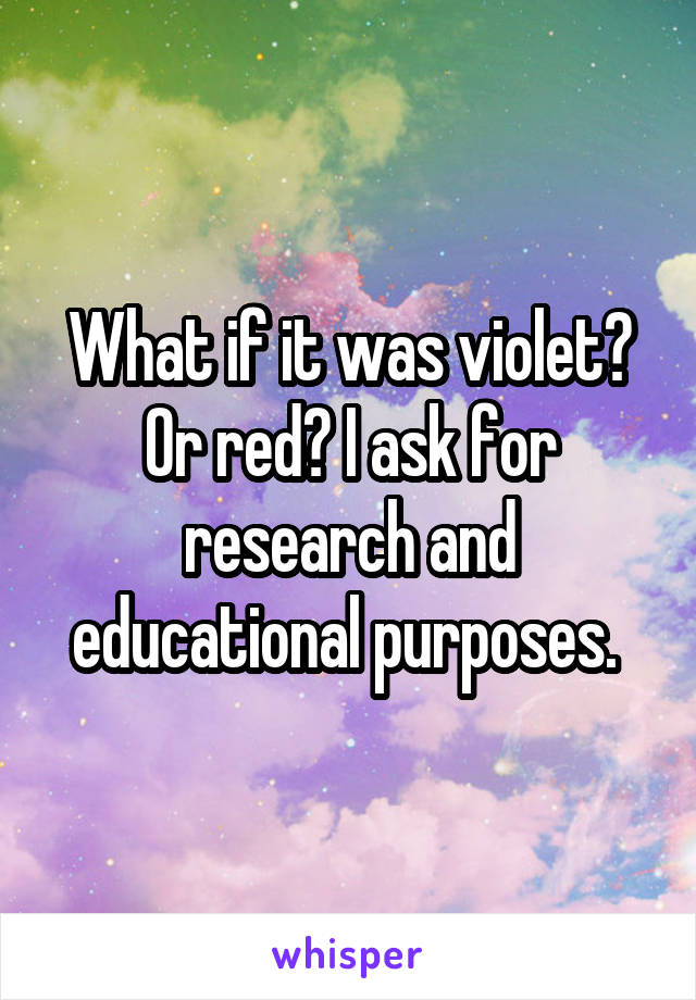 What if it was violet? Or red? I ask for research and educational purposes. 