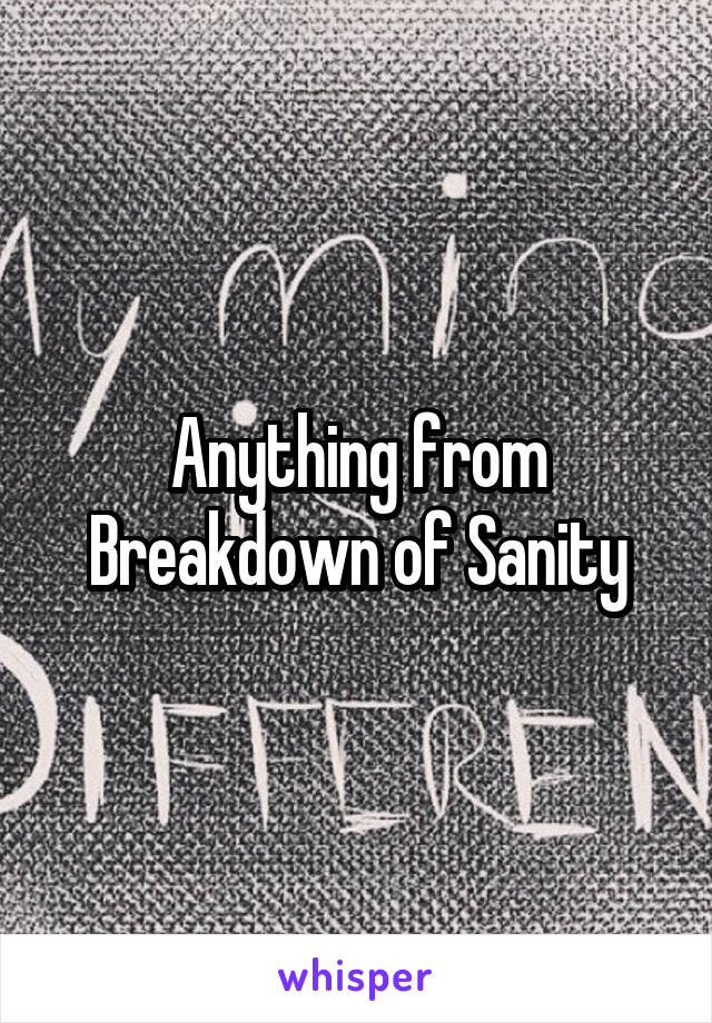 Anything from Breakdown of Sanity