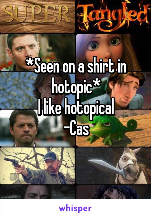 *Seen on a shirt in hotopic*
I like hotopical
-Cas
