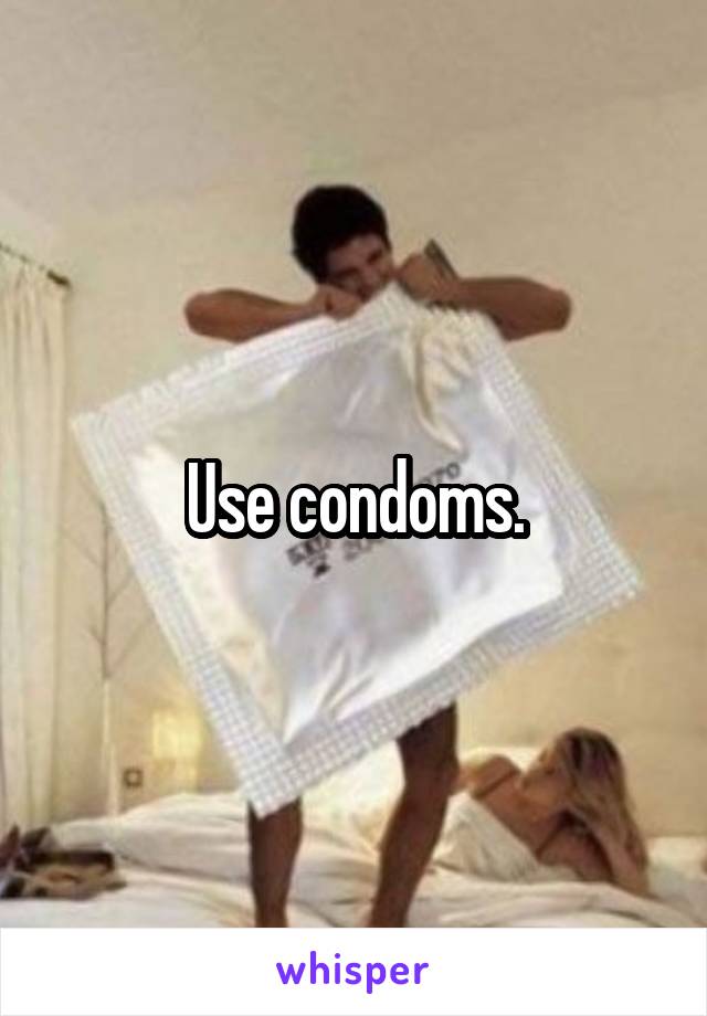 Use condoms.
