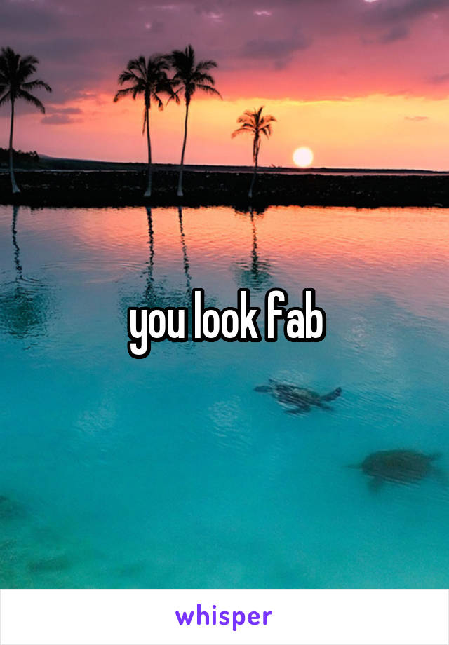 you look fab