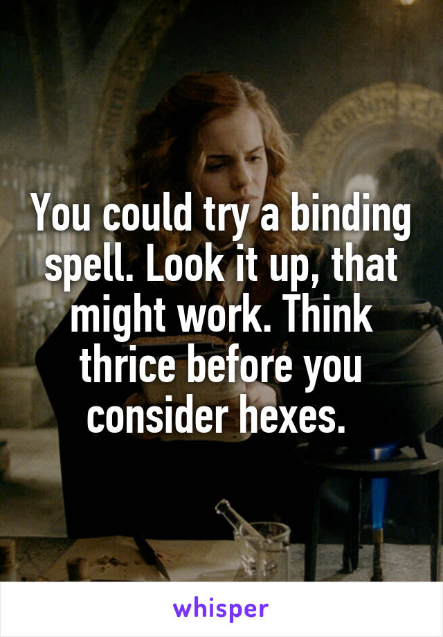 You could try a binding spell. Look it up, that might work. Think thrice before you consider hexes. 