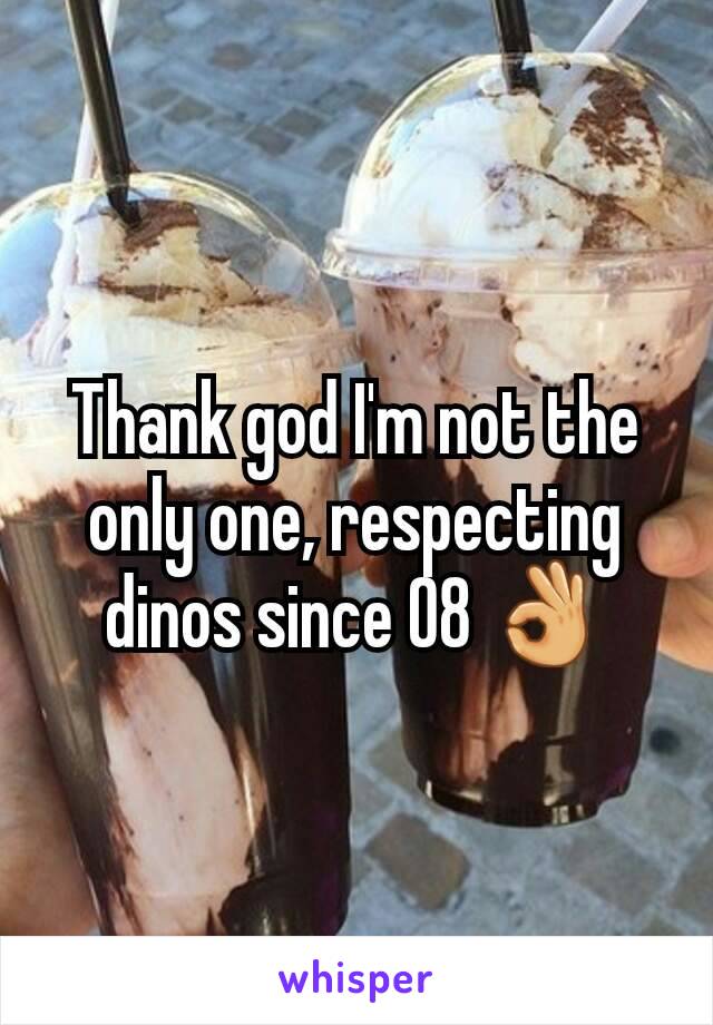 Thank god I'm not the only one, respecting dinos since 08 👌
