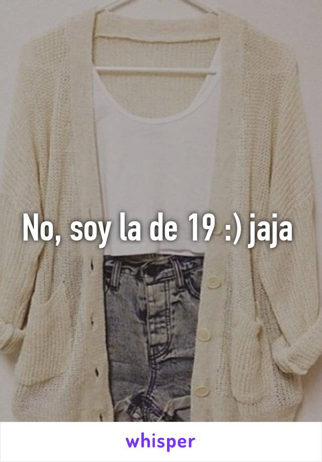 No, soy la de 19 :) jaja 