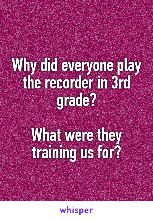 Why did everyone play the recorder in 3rd grade?

What were they training us for?
