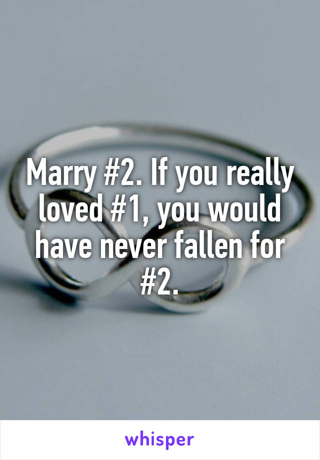 Marry #2. If you really loved #1, you would have never fallen for #2.