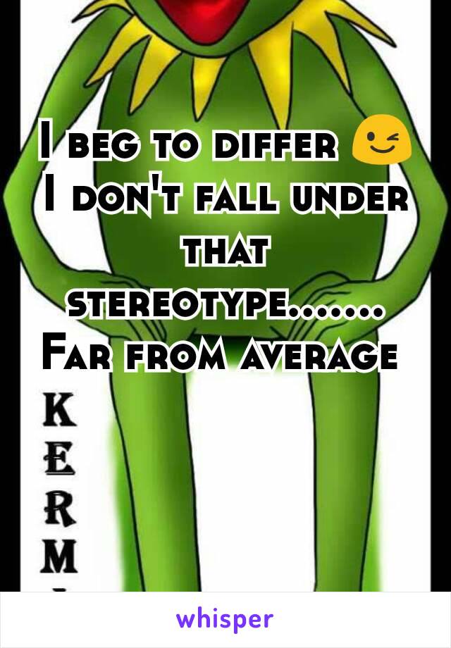 I beg to differ 😉
I don't fall under that stereotype....... Far from average 