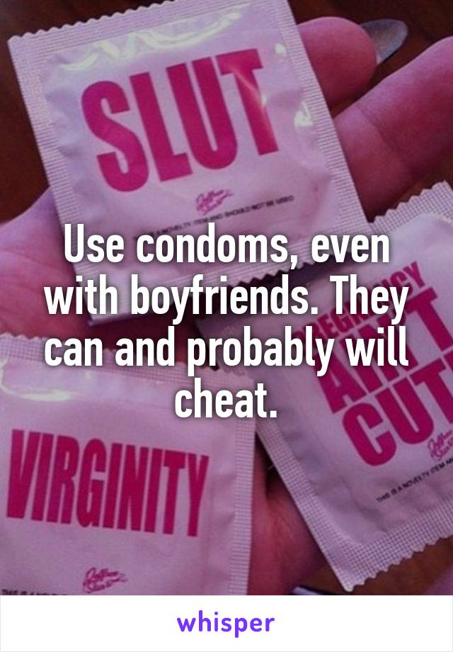 Use condoms, even with boyfriends. They can and probably will cheat.