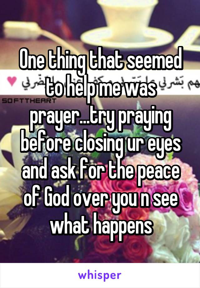 One thing that seemed to help me was prayer...try praying before closing ur eyes and ask for the peace of God over you n see what happens